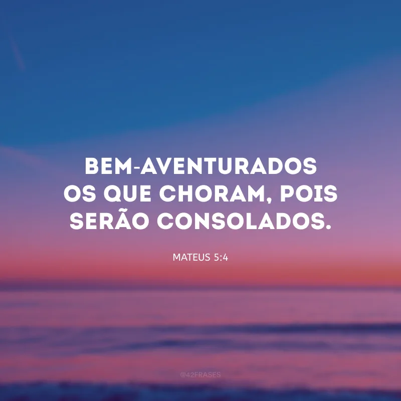Bem-aventurados os que choram, pois serão consolados.