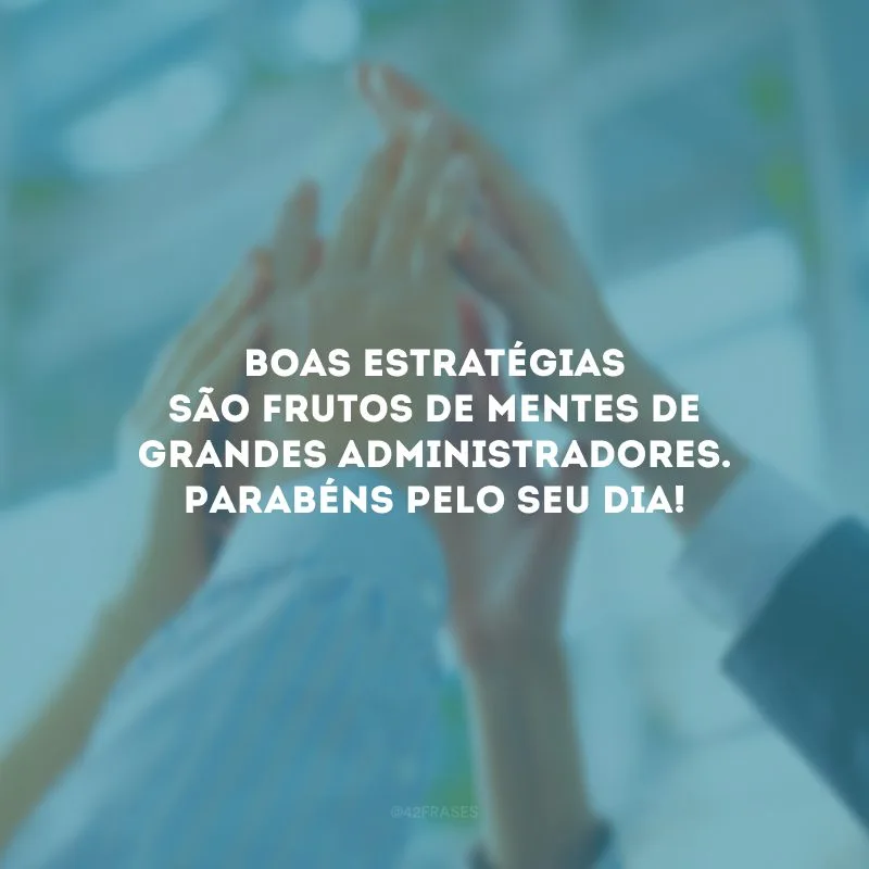 Boas estratégias são frutos de mentes de grandes administradores. Parabéns pelo seu dia!