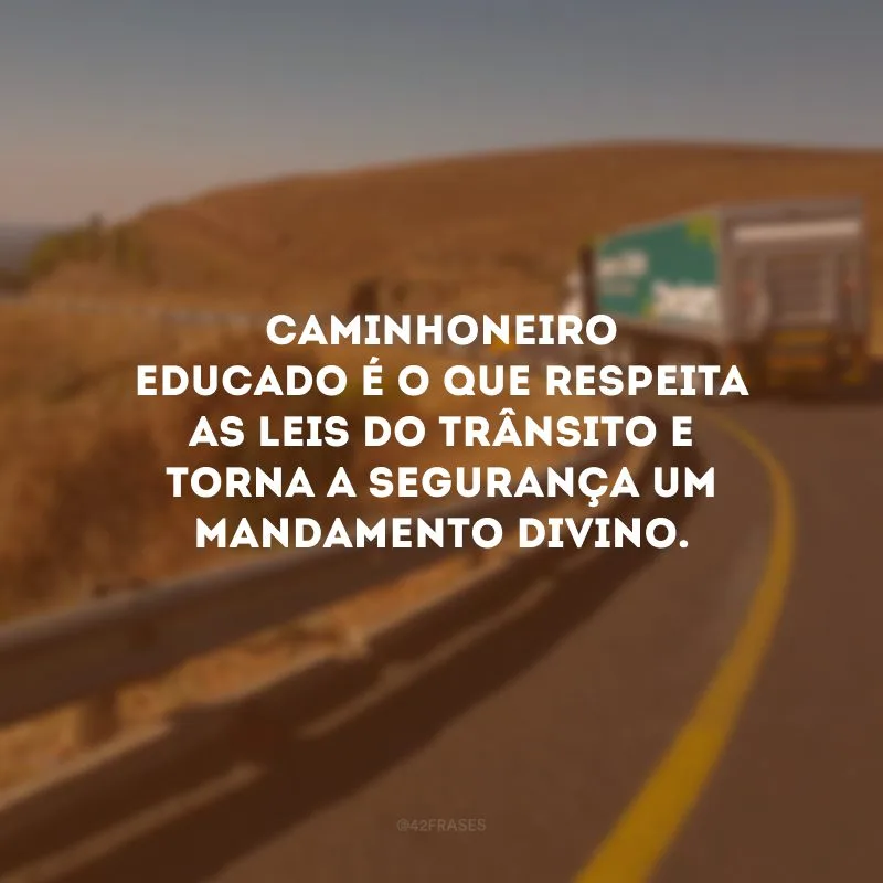 Caminhoneiro educado é o que respeita as leis do trânsito e torna a segurança um mandamento divino.