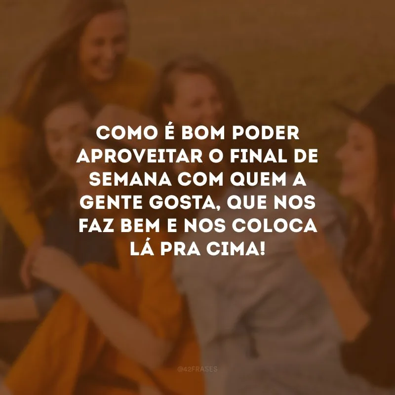 Como é bom poder aproveitar o final de semana com quem a gente gosta, que nos faz bem e nos coloca lá pra cima! 