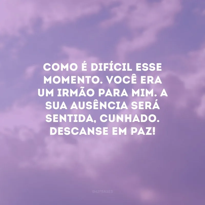 Como é difícil esse momento. Você era um irmão para mim. A sua ausência será sentida, cunhado. Descanse em paz!
