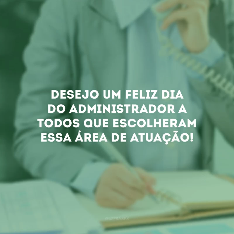 Desejo um feliz Dia do Administrador a todos que escolheram essa área de atuação!