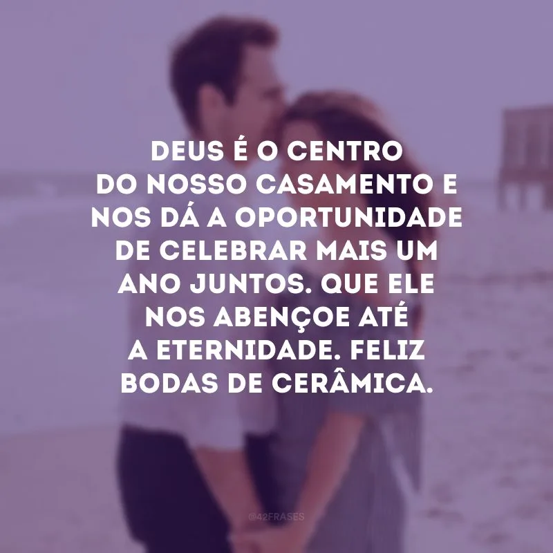 Deus é o centro do nosso casamento e nos dá a oportunidade de celebrar mais um ano juntos. Que Ele nos abençoe até a eternidade. Feliz bodas de cerâmica.