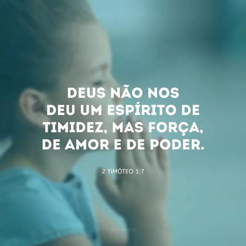 Deus não nos deu um espírito de timidez, mas força, de amor e de poder.