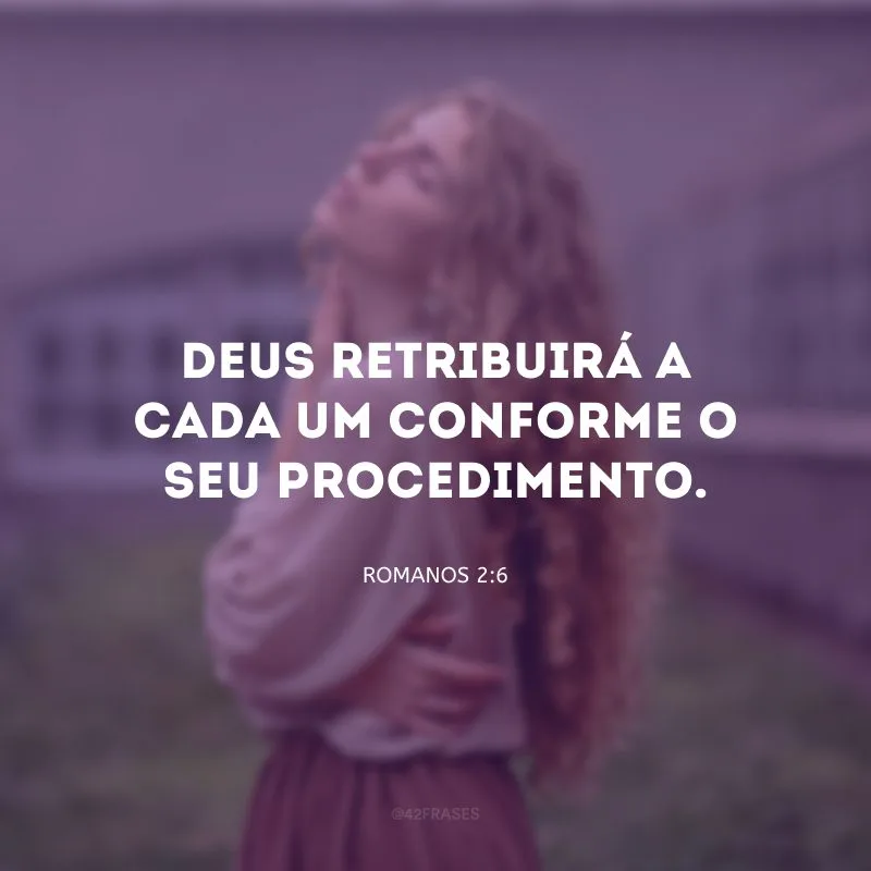 Deus retribuirá a cada um conforme o seu procedimento.