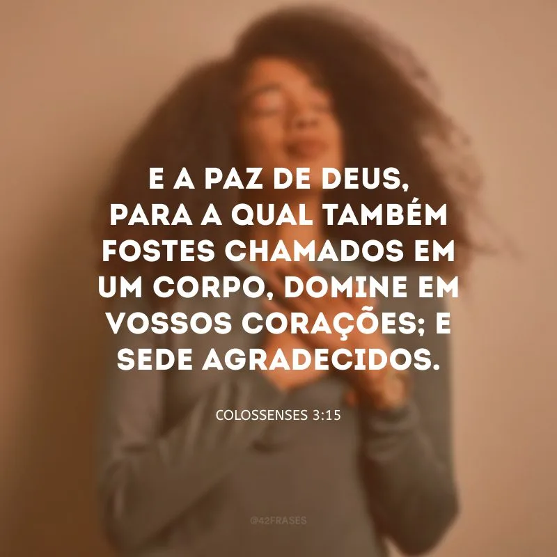 E a paz de Deus, para a qual também fostes chamados em um corpo, domine em vossos corações; e sede agradecidos.