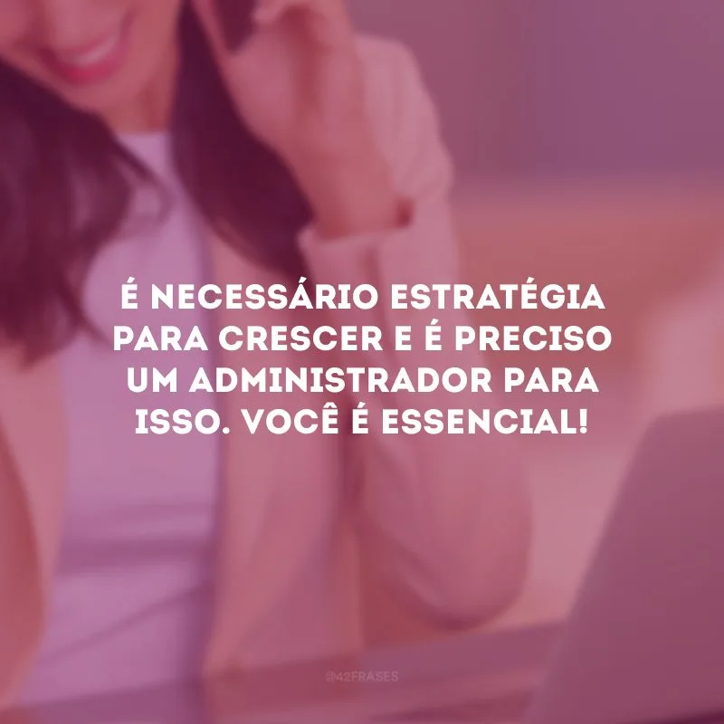É necessário estratégia para crescer e é preciso um administrador para isso. Você é essencial!