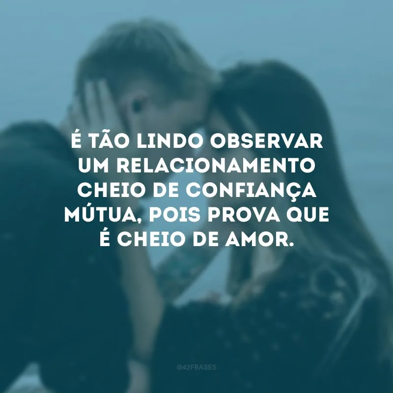 É tão lindo observar um relacionamento cheio de confiança mútua, pois prova que é cheio de amor.