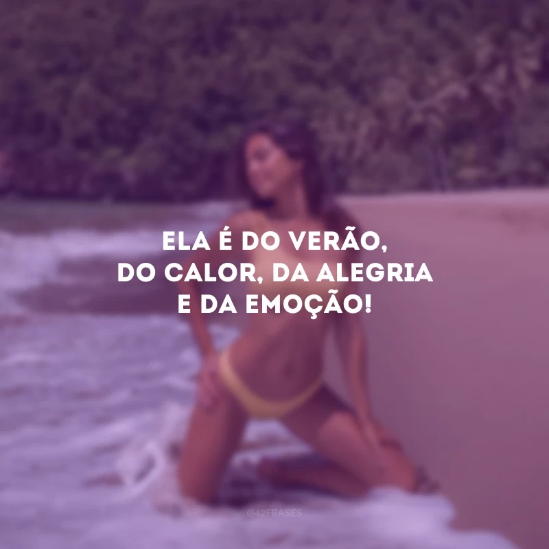 Ela é do verão, do calor, da alegria e da emoção!