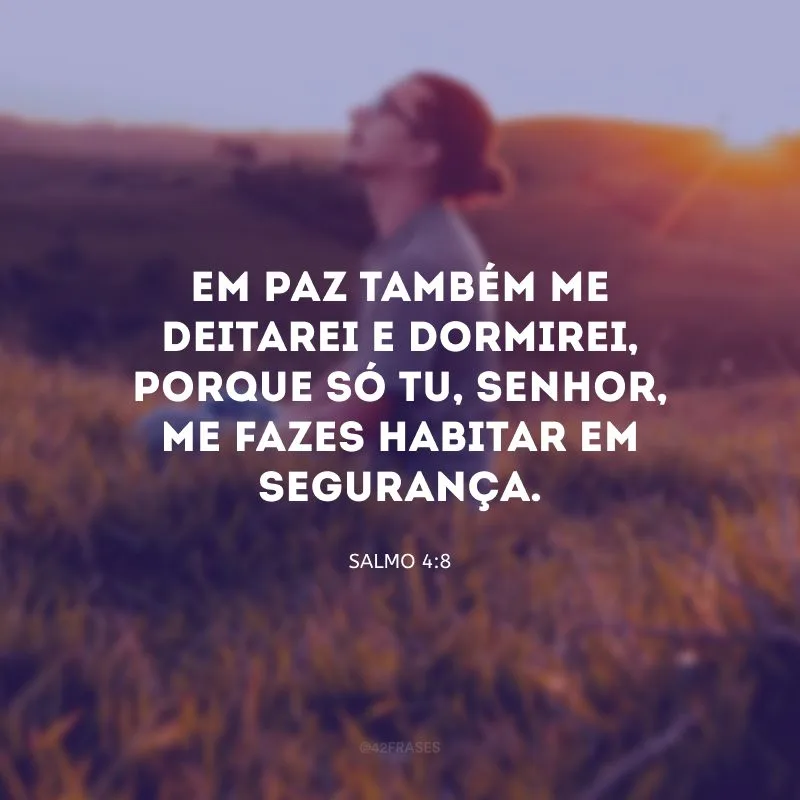Em paz também me deitarei e dormirei, porque só tu, Senhor, me fazes habitar em segurança.