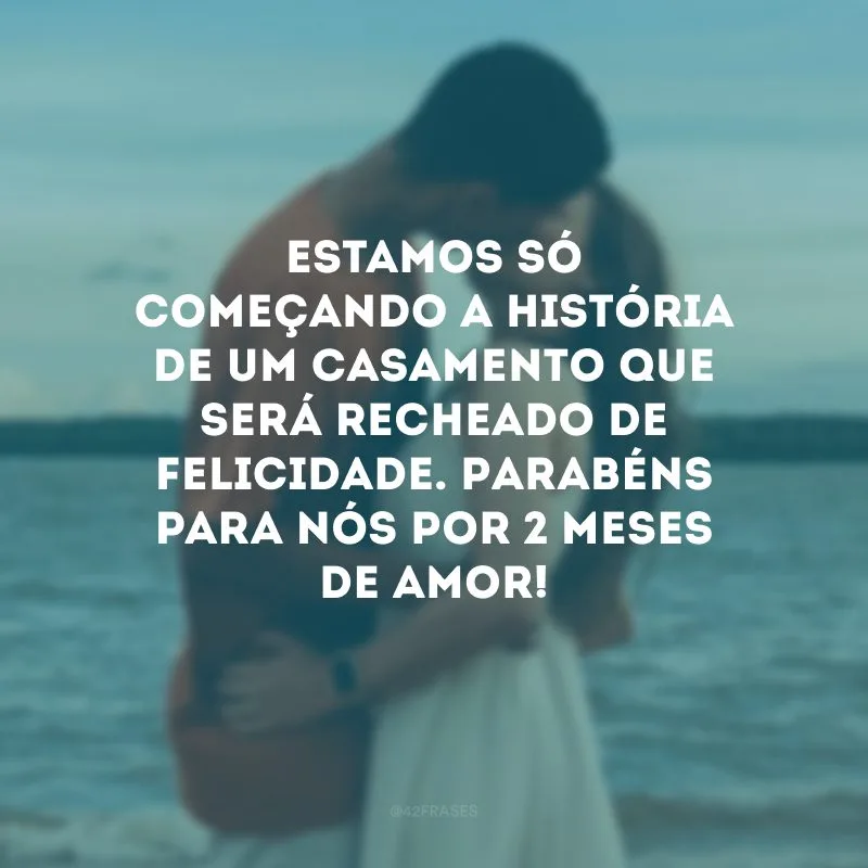 Estamos só começando a história de um casamento que será recheado de felicidade. Parabéns para nós por 2 meses de amor!