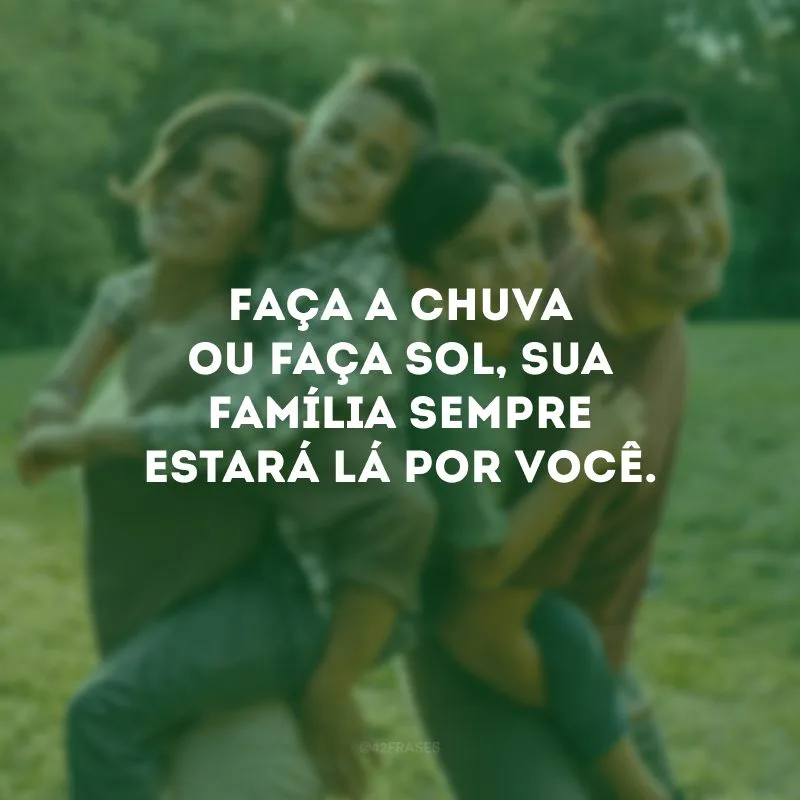 Faça a chuva ou faça sol, sua família sempre estará lá por você.