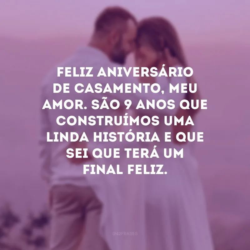 Feliz aniversário de casamento, meu amor. São 9 anos que construímos uma linda história e que sei que terá um final feliz.