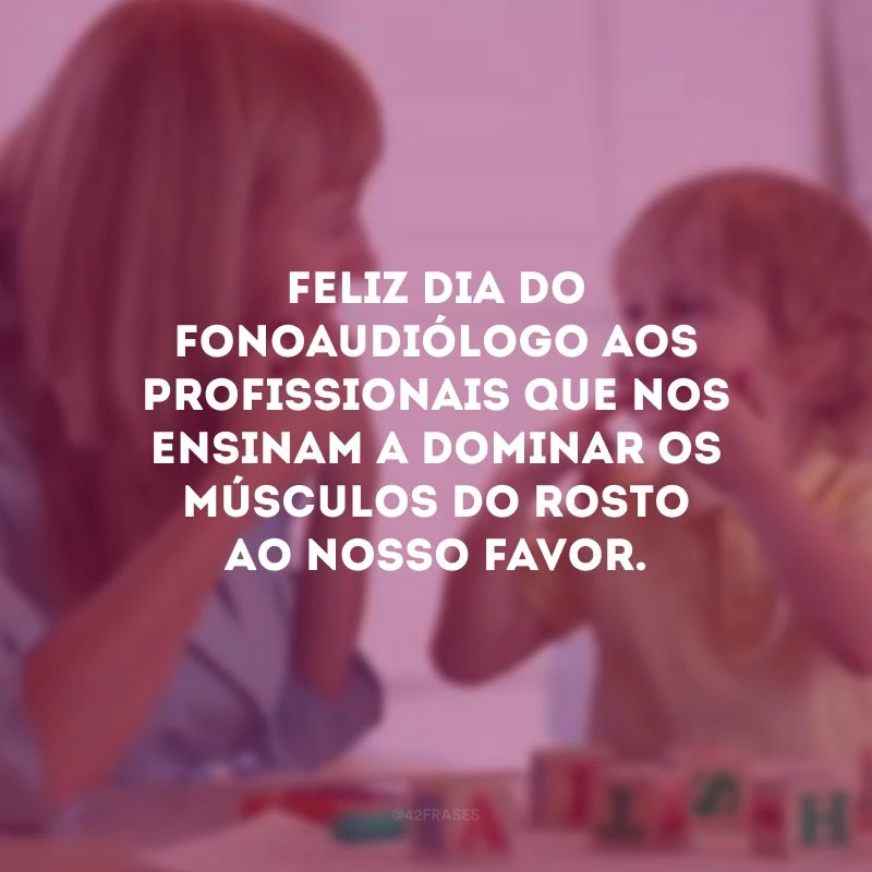Feliz Dia do Fonoaudiólogo aos profissionais que nos ensinam a dominar os músculos do rosto ao nosso favor.