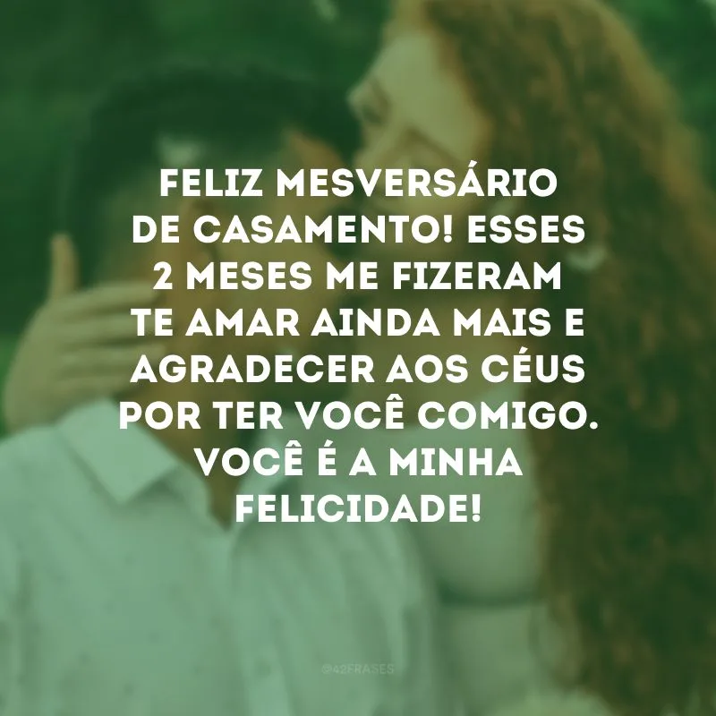 Feliz mesversário de casamento! Esses 2 meses me fizeram te amar ainda mais e agradecer aos Céus por ter você comigo. Você é a minha felicidade!
