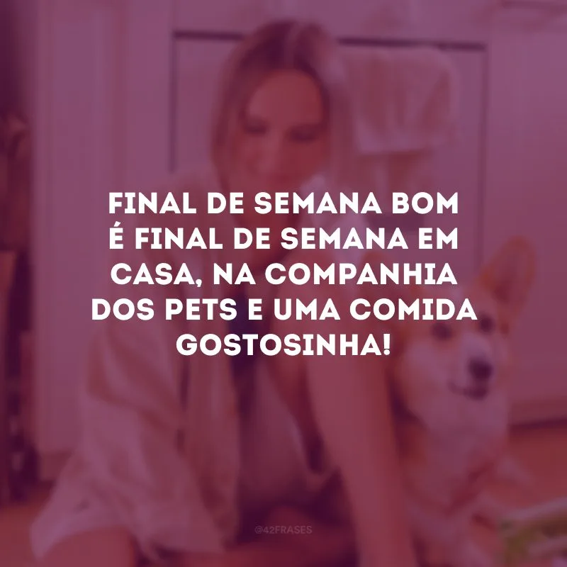 Final de semana bom é final de semana em casa, na companhia dos pets e uma comida gostosinha!