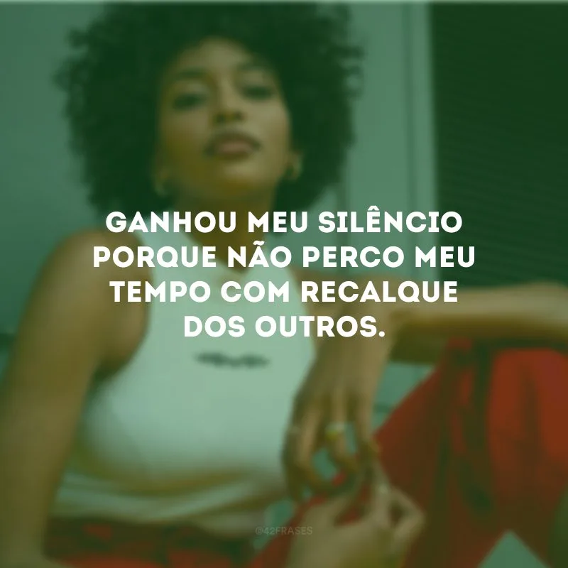 Ganhou meu silêncio porque não perco meu tempo com recalque dos outros.