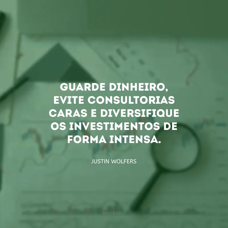 Guarde dinheiro, evite consultorias caras e diversifique os investimentos de forma intensa.