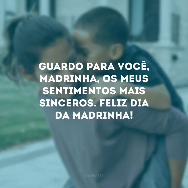 Guardo para você, madrinha, os meus sentimentos mais sinceros. Feliz Dia da Madrinha!