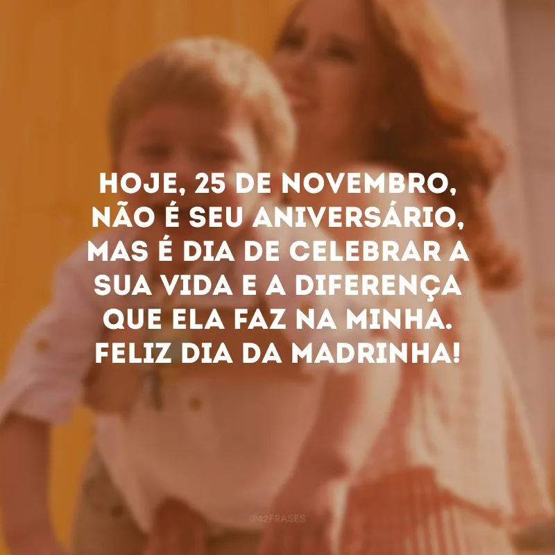 Hoje, 25 de novembro, não é seu aniversário, mas é dia de celebrar a sua vida e a diferença que ela faz na minha. Feliz Dia da Madrinha!