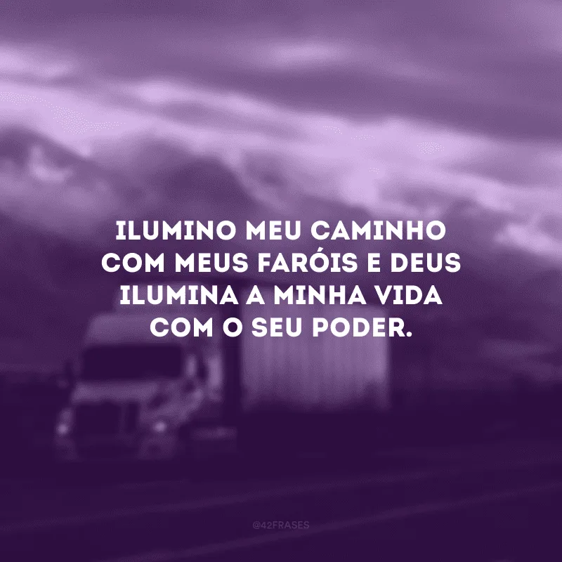 Ilumino meu caminho com meus faróis e Deus ilumina a minha vida com o seu poder.