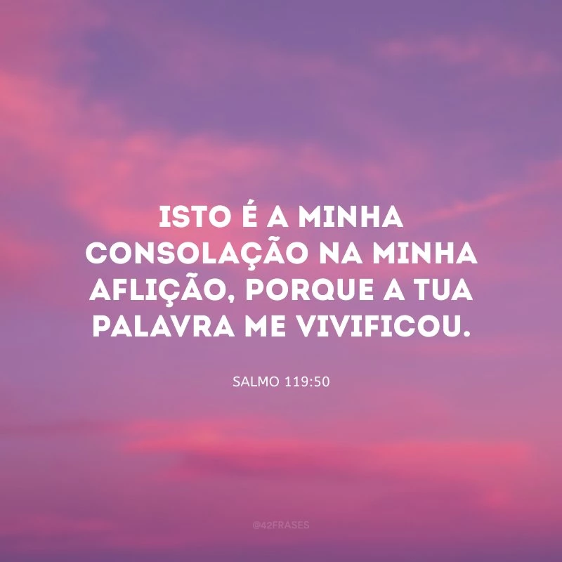 Isto é a minha consolação na minha aflição, porque a Tua palavra me vivificou.