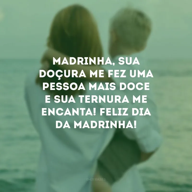 Madrinha, sua doçura me fez uma pessoa mais doce e sua ternura me encanta! Feliz Dia da Madrinha!