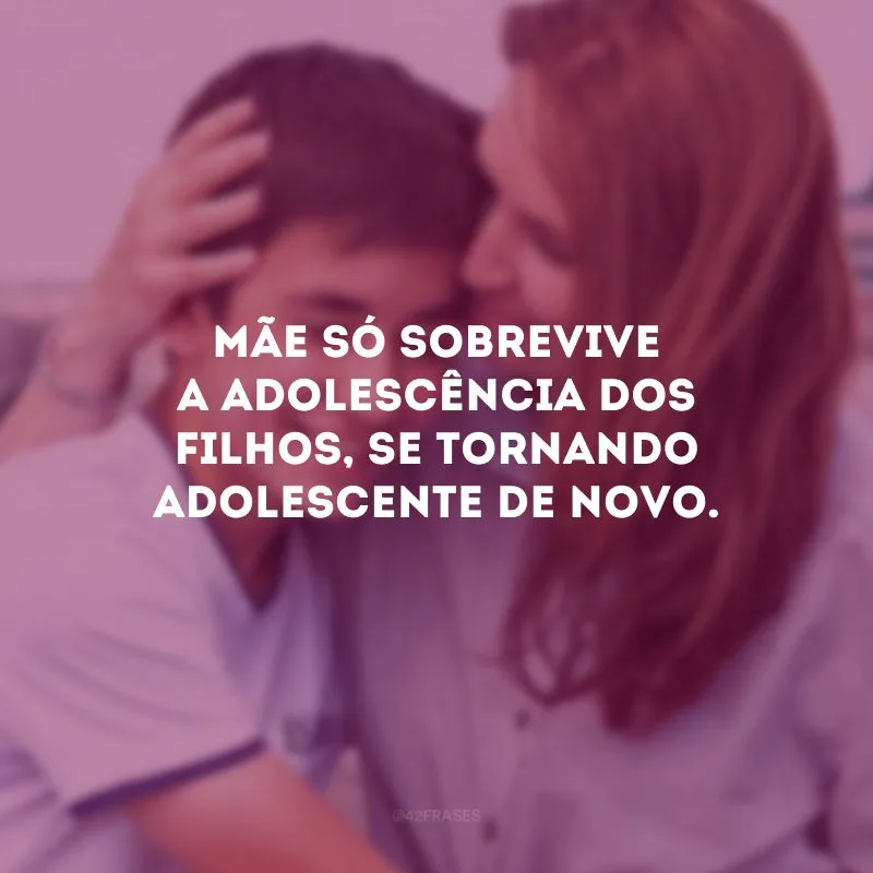Mãe só sobrevive a adolescência dos filhos, se tornando adolescente de novo.