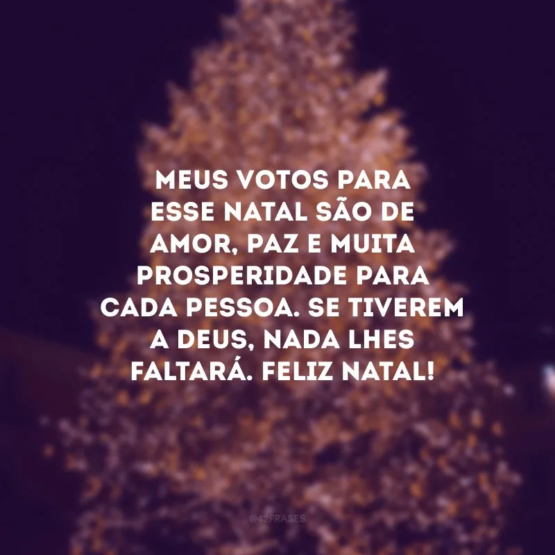 Meus votos para esse Natal são de amor, paz e muita prosperidade para cada pessoa. Se tiverem a Deus, nada lhes faltará. Feliz Natal! 