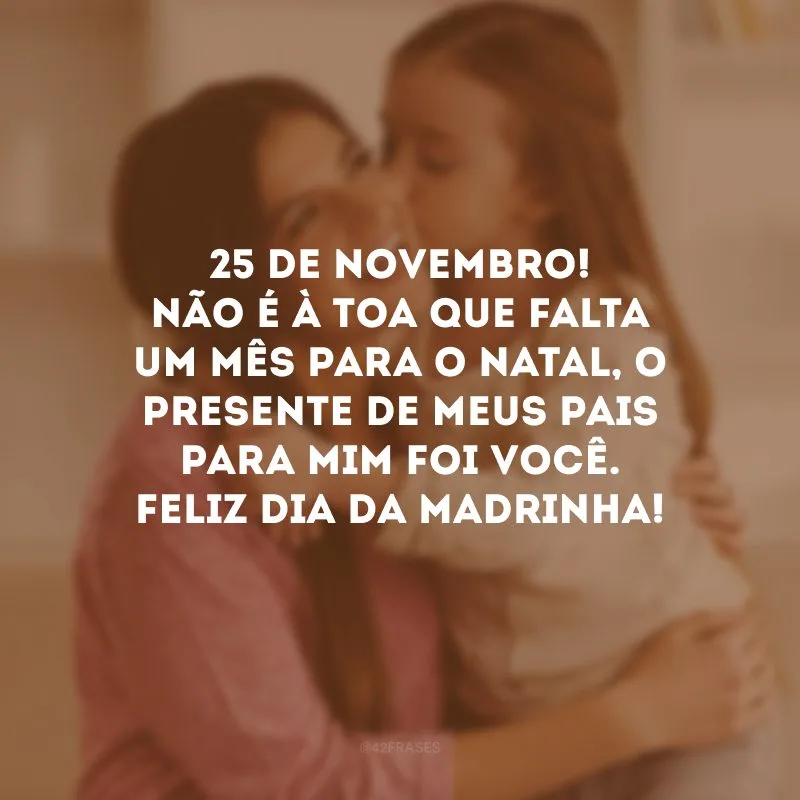 25 de novembro! Não é à toa que falta um mês para o Natal, o presente de meus pais para mim foi você. Feliz Dia da Madrinha!