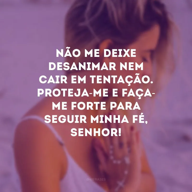 Não me deixe desanimar nem cair em tentação. Proteja-me e faça-me forte para seguir minha fé, Senhor!