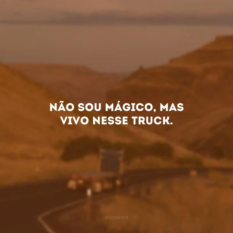 Não sou mágico, mas vivo nesse truck.