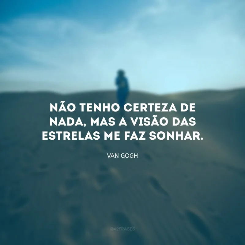 Não tenho certeza de nada, mas a visão das estrelas me faz sonhar. 