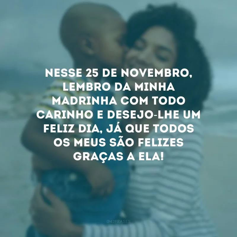 Nesse 25 de novembro, lembro da minha madrinha com todo carinho e desejo-lhe um feliz dia, já que todos os meus são felizes graças a ela!