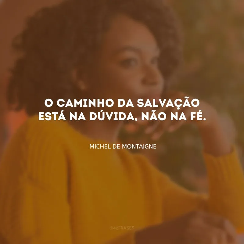 O caminho da salvação está na dúvida, não na fé. 