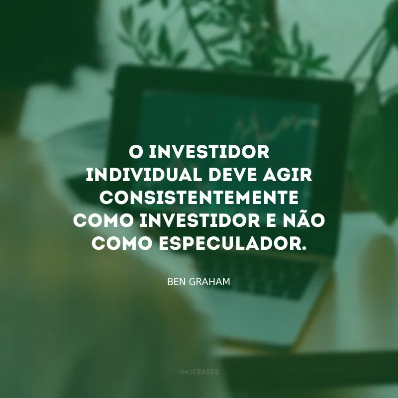 O investidor individual deve agir consistentemente como investidor e não como especulador.