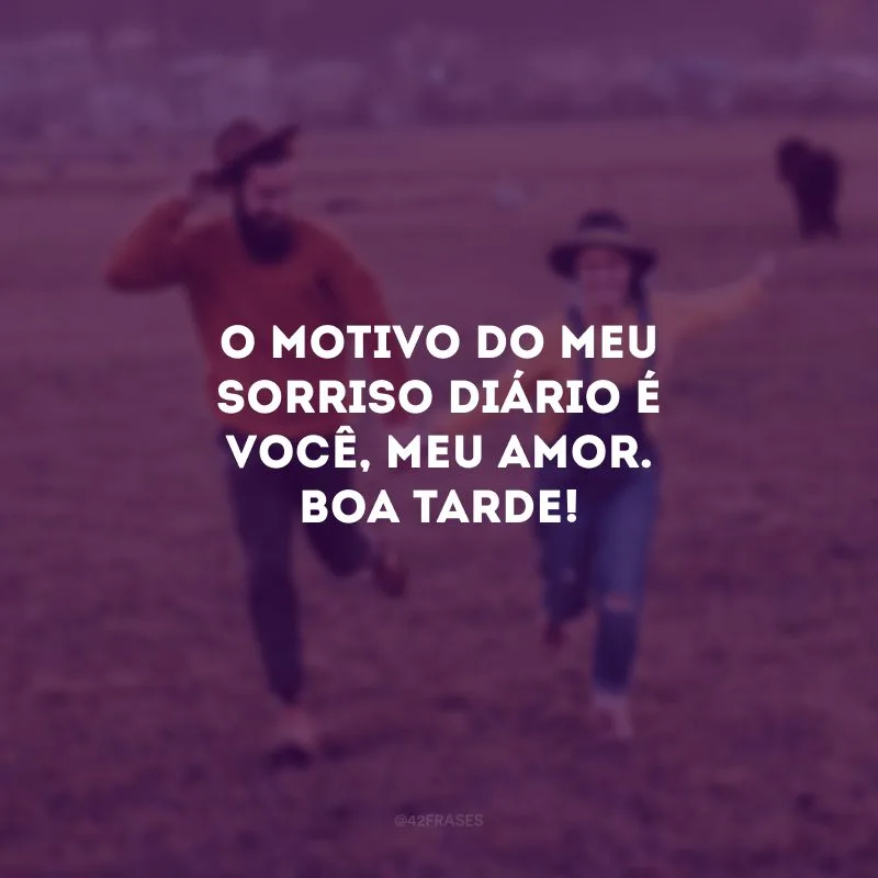 O motivo do meu sorriso diário é você, meu amor. Boa tarde! 