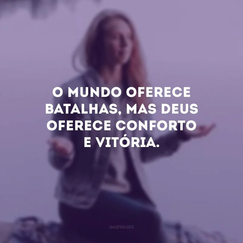 O mundo oferece batalhas, mas Deus oferece conforto e vitória.
