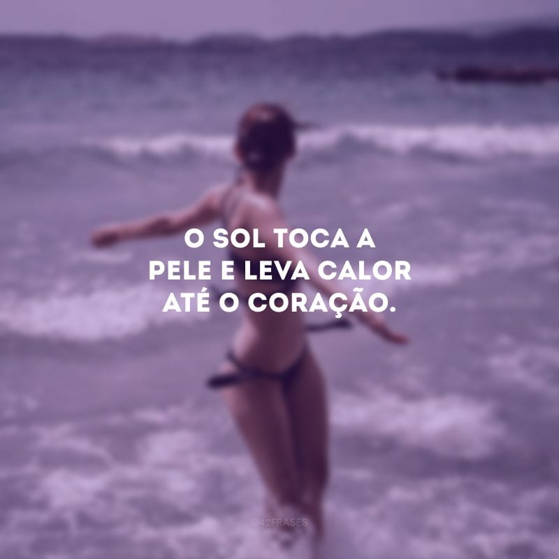 O sol toca a pele e leva calor até o coração.