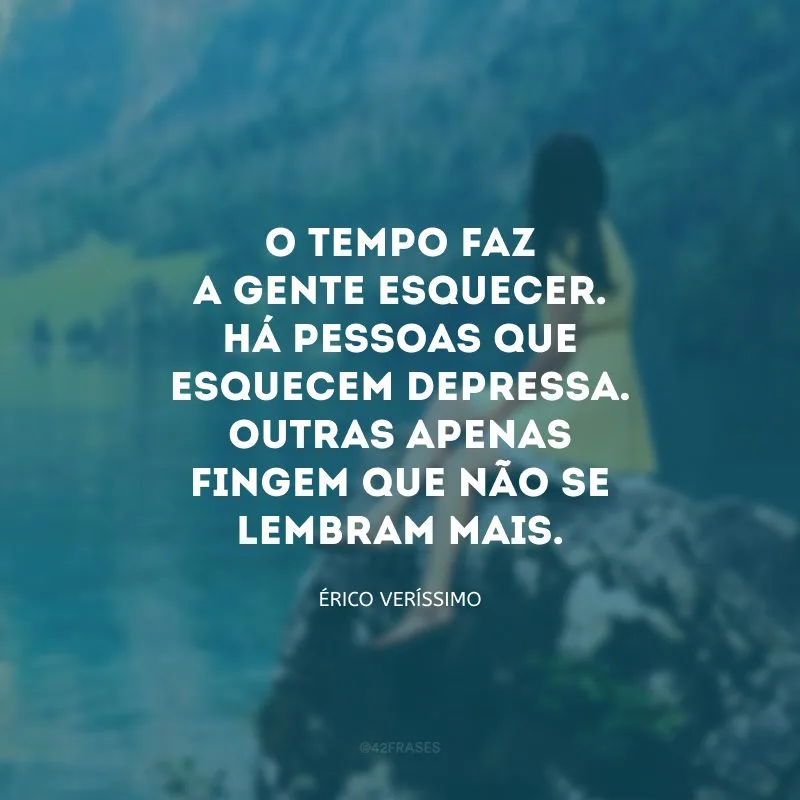 O tempo faz a gente esquecer. Há pessoas que esquecem depressa. Outras apenas fingem que não se lembram mais.