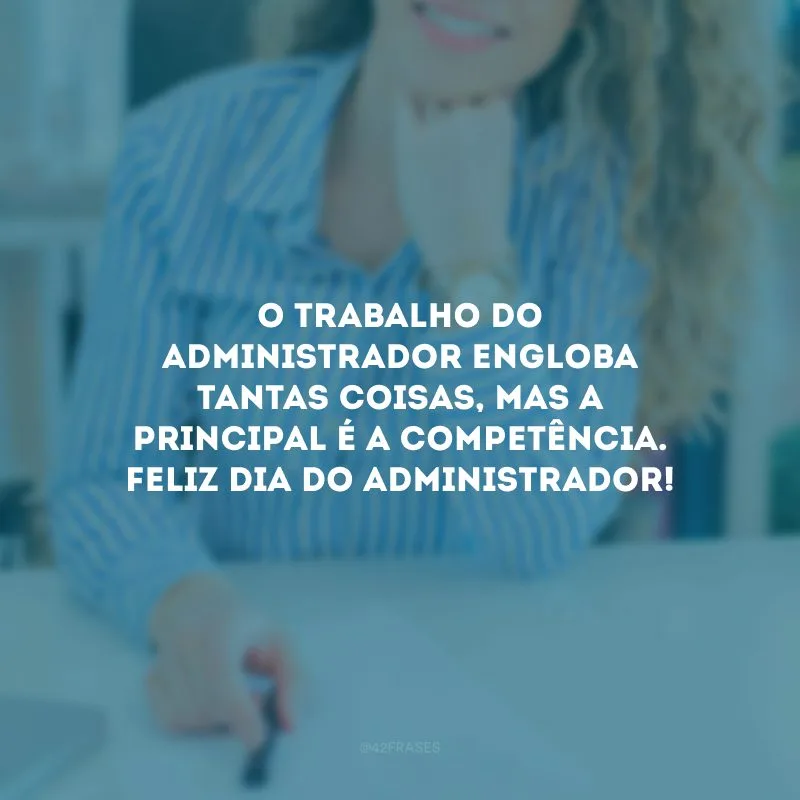 O trabalho do administrador engloba tantas coisas, mas a principal é a competência. Feliz Dia do Administrador!