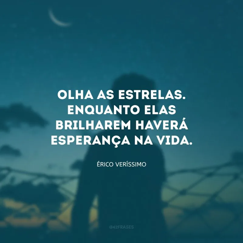 Olha as estrelas. Enquanto elas brilharem haverá esperança na vida.