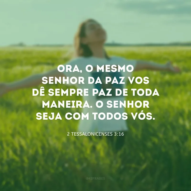 Ora, o mesmo Senhor da paz vos dê sempre paz de toda maneira. O Senhor seja com todos vós.
