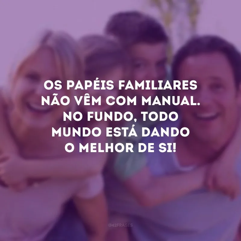 Os papéis familiares não vêm com manual. No fundo, todo mundo está dando o melhor de si!