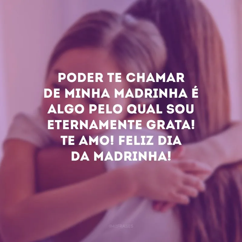 Poder te chamar de minha madrinha é algo pelo qual sou eternamente grata! Te amo! Feliz Dia da Madrinha!