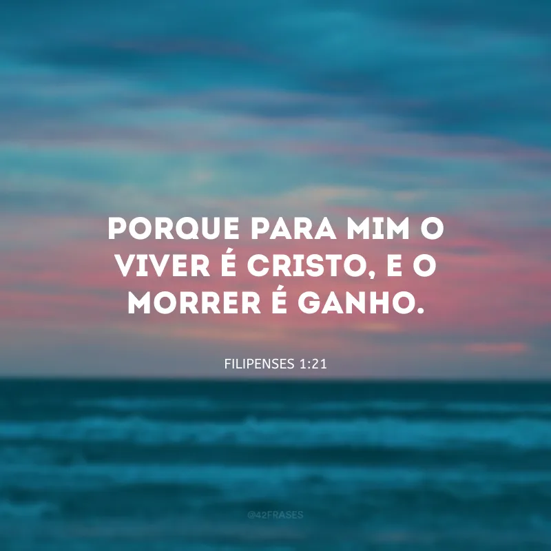 Porque para mim o viver é Cristo, e o morrer é ganho.