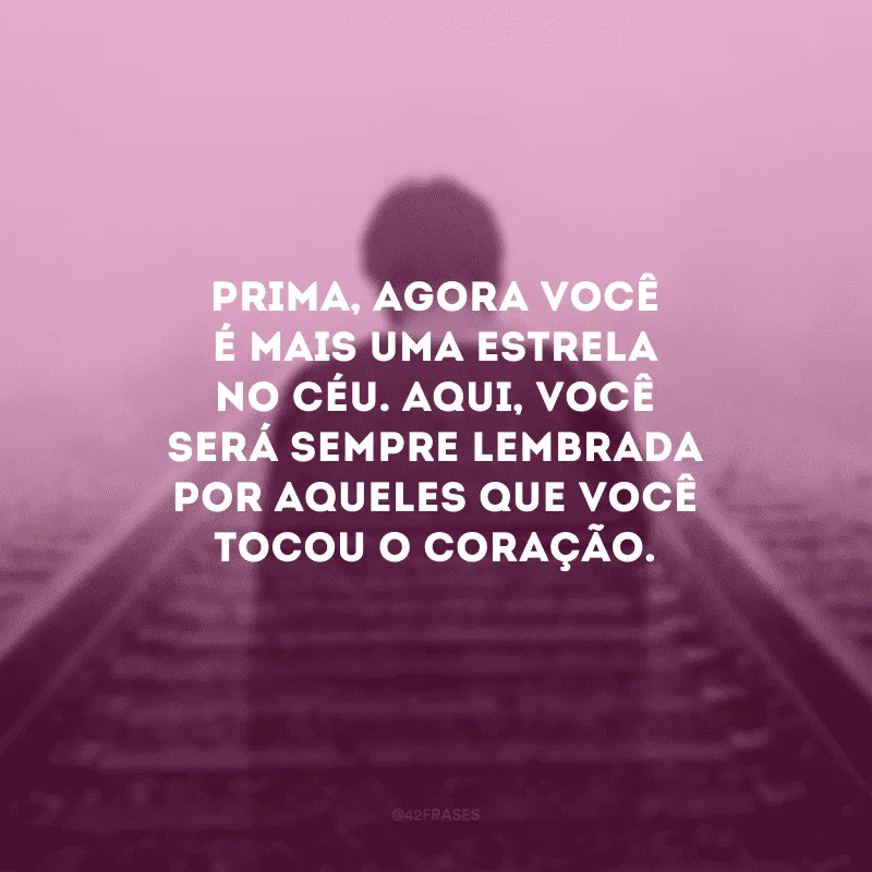 Prima, agora você é mais uma estrela no céu. Aqui, você será sempre lembrada por aqueles que você tocou o coração. 