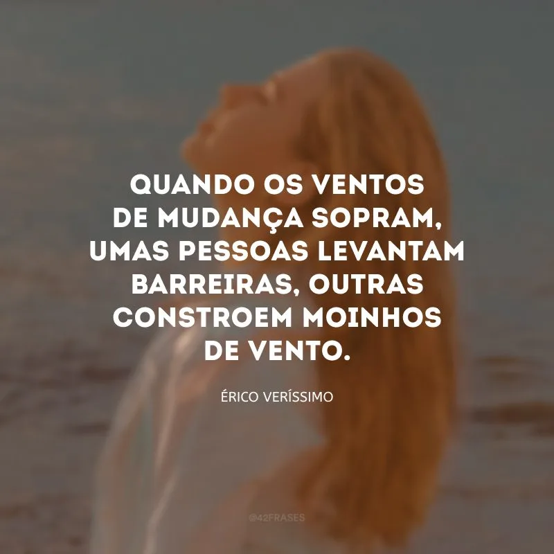 Quando os ventos de mudança sopram, umas pessoas levantam barreiras, outras constroem moinhos de vento.