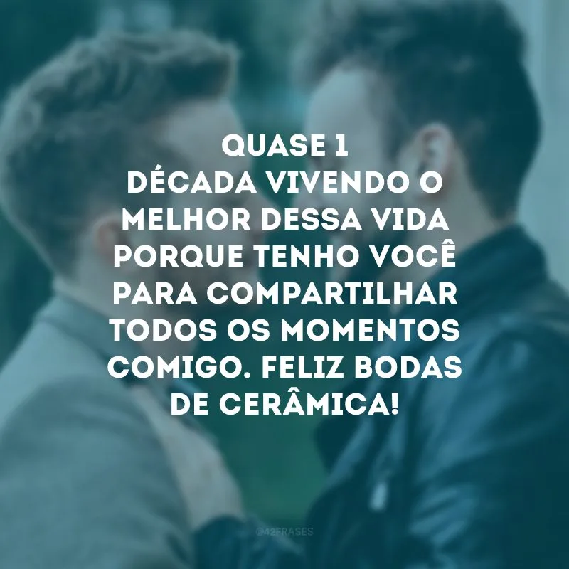 Quase 1 década vivendo o melhor dessa vida porque tenho você para compartilhar todos os momentos comigo. Feliz bodas de cerâmica!