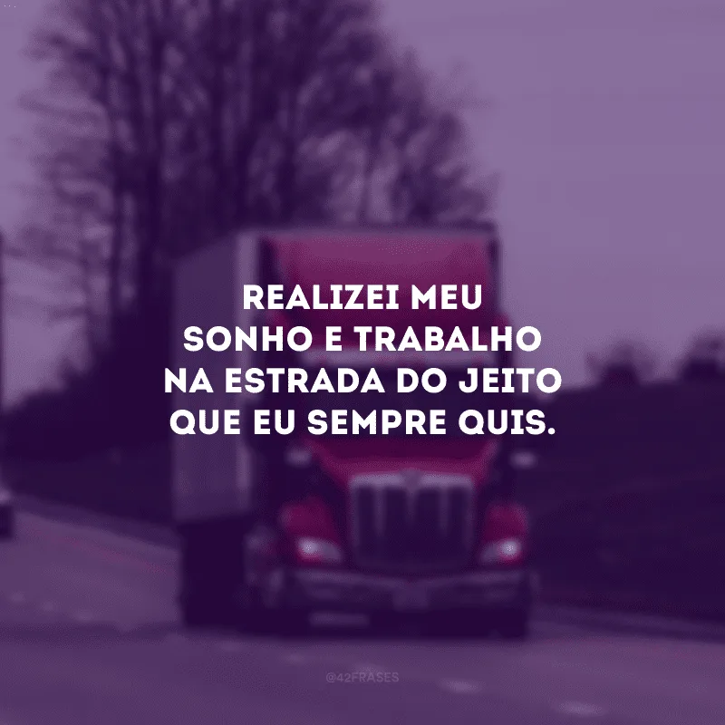 Realizei meu sonho e trabalho na estrada do jeito que eu sempre quis.